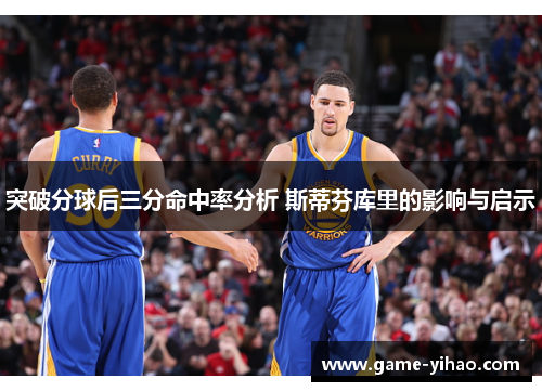 突破分球后三分命中率分析 斯蒂芬库里的影响与启示