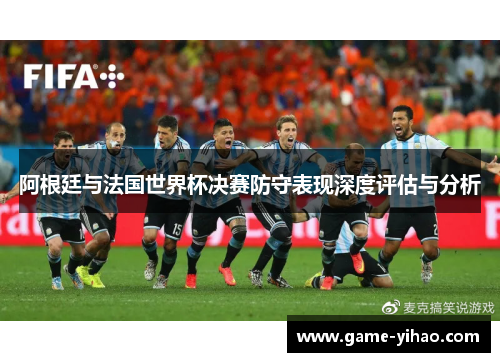 阿根廷与法国世界杯决赛防守表现深度评估与分析