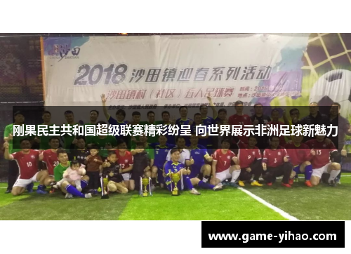 刚果民主共和国超级联赛精彩纷呈 向世界展示非洲足球新魅力