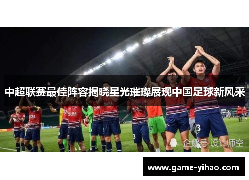 中超联赛最佳阵容揭晓星光璀璨展现中国足球新风采