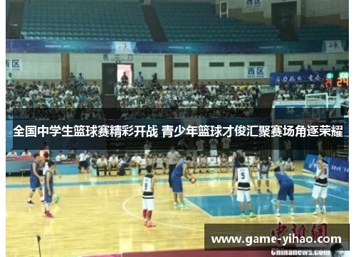 全国中学生篮球赛精彩开战 青少年篮球才俊汇聚赛场角逐荣耀