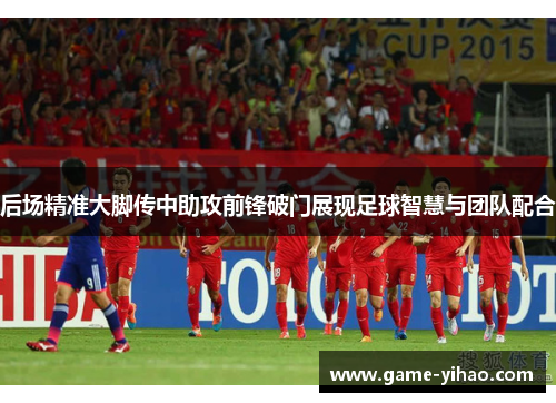 后场精准大脚传中助攻前锋破门展现足球智慧与团队配合