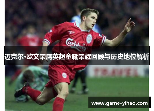 迈克尔·欧文荣膺英超金靴荣耀回顾与历史地位解析
