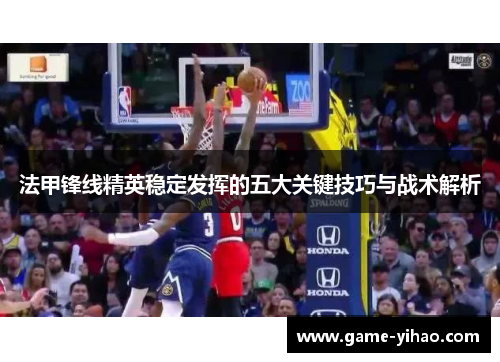 法甲锋线精英稳定发挥的五大关键技巧与战术解析
