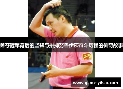 勇夺冠军背后的坚韧与拼搏努鲁伊莎奋斗历程的传奇故事