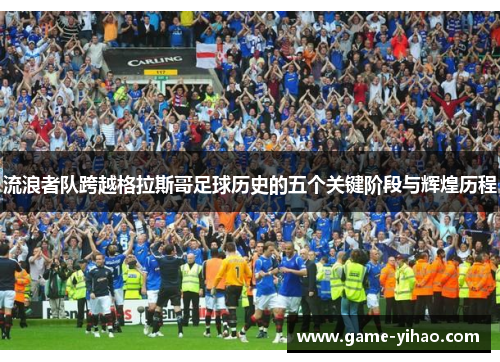 流浪者队跨越格拉斯哥足球历史的五个关键阶段与辉煌历程