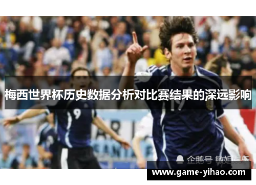 梅西世界杯历史数据分析对比赛结果的深远影响