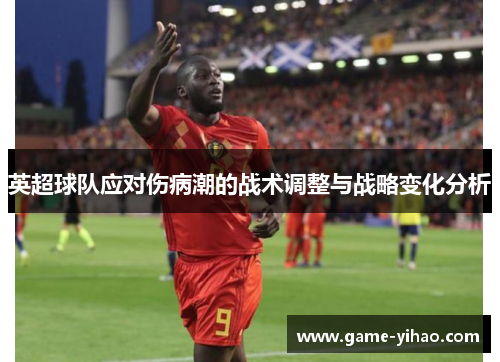 英超球队应对伤病潮的战术调整与战略变化分析